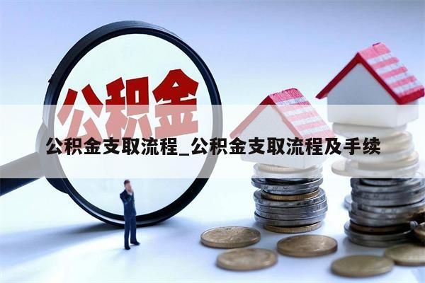 公积金支取流程_公积金支取流程及手续